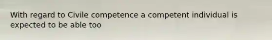 With regard to Civile competence a competent individual is expected to be able too