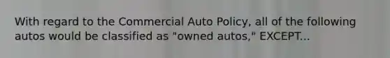 With regard to the Commercial Auto Policy, all of the following autos would be classified as "owned autos," EXCEPT...