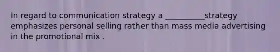 In regard to communication strategy a __________strategy emphasizes personal selling rather than mass media advertising in the promotional mix .