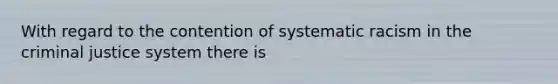 With regard to the contention of systematic racism in <a href='https://www.questionai.com/knowledge/kuANd41CrG-the-criminal-justice-system' class='anchor-knowledge'>the criminal justice system</a> there is