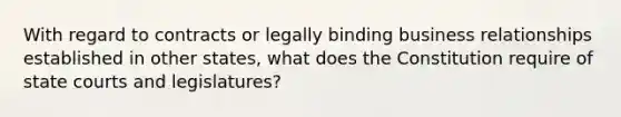 With regard to contracts or legally binding business relationships established in other states, what does the Constitution require of state courts and legislatures?