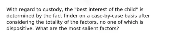 With regard to custody, the "best interest of the child" is determined by the fact finder on a case-by-case basis after considering the totality of the factors, no one of which is dispositive. What are the most salient factors?