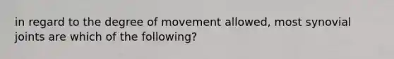 in regard to the degree of movement allowed, most synovial joints are which of the following?