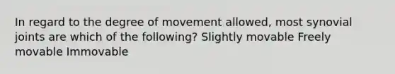 In regard to the degree of movement allowed, most synovial joints are which of the following? Slightly movable Freely movable Immovable