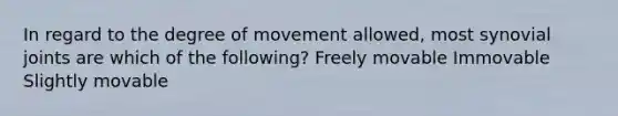 In regard to the degree of movement allowed, most synovial joints are which of the following? Freely movable Immovable Slightly movable