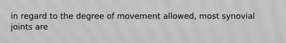 in regard to the degree of movement allowed, most synovial joints are