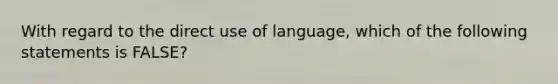 With regard to the direct use of language, which of the following statements is FALSE?