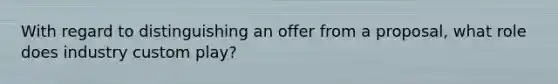 With regard to distinguishing an offer from a proposal, what role does industry custom play?