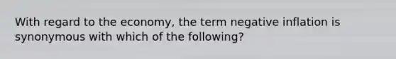 With regard to the economy, the term negative inflation is synonymous with which of the following?