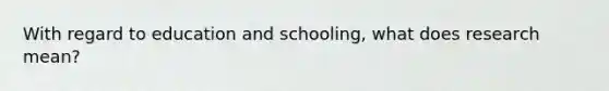 With regard to education and schooling, what does research mean?