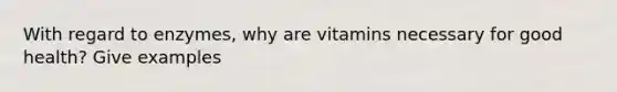 With regard to enzymes, why are vitamins necessary for good health? Give examples