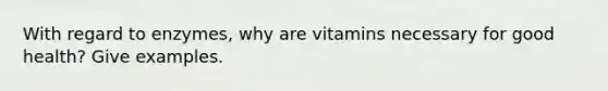 With regard to enzymes, why are vitamins necessary for good health? Give examples.