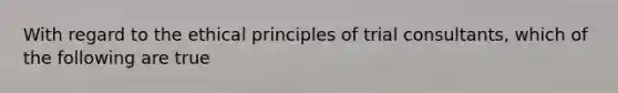 With regard to the ethical principles of trial consultants, which of the following are true