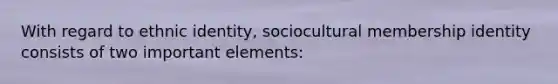 With regard to ethnic identity, sociocultural membership identity consists of two important elements: