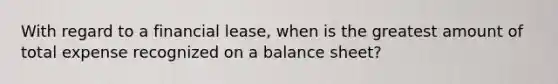 With regard to a financial lease, when is the greatest amount of total expense recognized on a balance sheet?