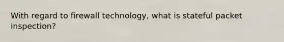 With regard to firewall technology, what is stateful packet inspection?