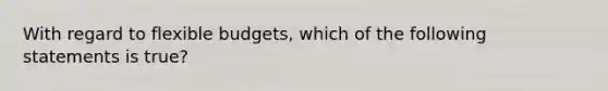 With regard to <a href='https://www.questionai.com/knowledge/kJsahn13VE-flexible-budgets' class='anchor-knowledge'>flexible budgets</a>, which of the following statements is true?