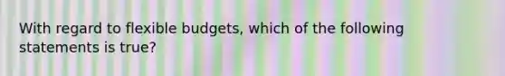 With regard to flexible​ budgets, which of the following statements is true​?