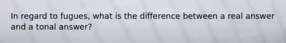 In regard to fugues, what is the difference between a real answer and a tonal answer?