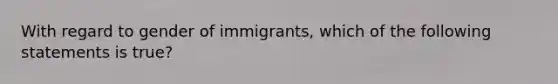 With regard to gender of immigrants, which of the following statements is true?