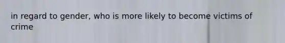 in regard to gender, who is more likely to become victims of crime