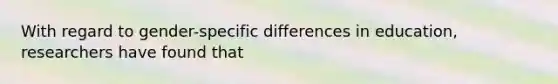 With regard to gender-specific differences in education, researchers have found that