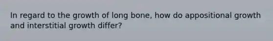 In regard to the growth of long bone, how do appositional growth and interstitial growth differ?