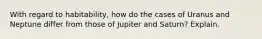 With regard to habitability, how do the cases of Uranus and Neptune differ from those of Jupiter and Saturn? Explain.