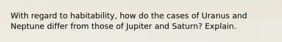 With regard to habitability, how do the cases of Uranus and Neptune differ from those of Jupiter and Saturn? Explain.