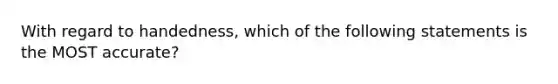 With regard to handedness, which of the following statements is the MOST accurate?