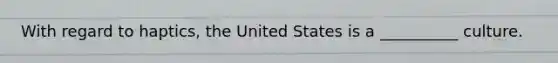 With regard to haptics, the United States is a __________ culture.