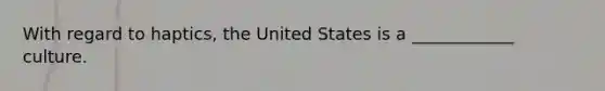 With regard to haptics, the United States is a ____________ culture.