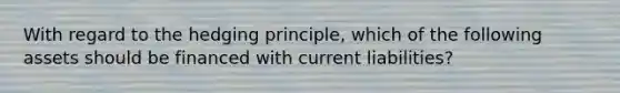 With regard to the hedging principle, which of the following assets should be financed with current liabilities?