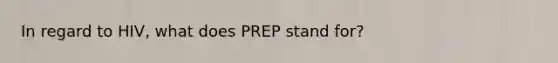 In regard to HIV, what does PREP stand for?