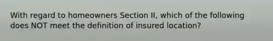 With regard to homeowners Section II, which of the following does NOT meet the definition of insured location?