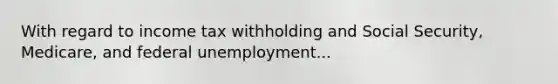 With regard to income tax withholding and Social Security, Medicare, and federal unemployment...