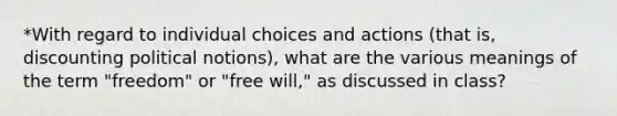 *With regard to individual choices and actions (that is, discounting political notions), what are the various meanings of the term "freedom" or "free will," as discussed in class?