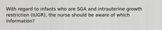 With regard to infants who are SGA and intrauterine growth restriction (IUGR), the nurse should be aware of which information?