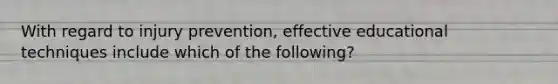 With regard to injury prevention, effective educational techniques include which of the following?