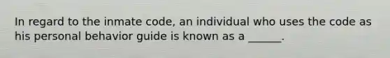 In regard to the inmate code, an individual who uses the code as his personal behavior guide is known as a ______.