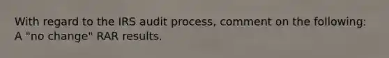 With regard to the IRS audit process, comment on the following: A "no change" RAR results.