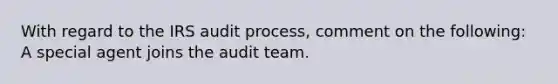 With regard to the IRS audit process, comment on the following: A special agent joins the audit team.