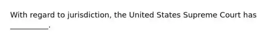 With regard to jurisdiction, the United States Supreme Court has __________.