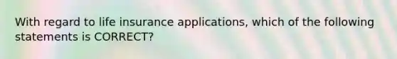 With regard to life insurance applications, which of the following statements is CORRECT?