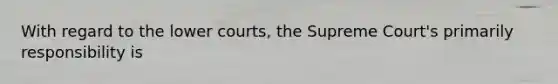 With regard to the lower courts, the Supreme Court's primarily responsibility is