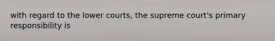 with regard to the lower courts, the supreme court's primary responsibility is