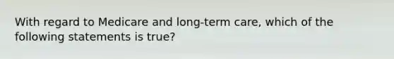 With regard to Medicare and long-term care, which of the following statements is true?