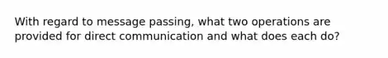 With regard to message passing, what two operations are provided for direct communication and what does each do?