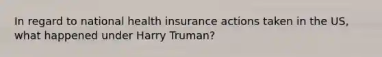 In regard to national health insurance actions taken in the US, what happened under Harry Truman?