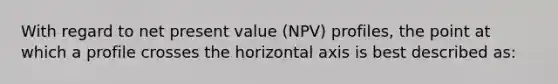 With regard to net present value (NPV) profiles, the point at which a profile crosses the horizontal axis is best described as: